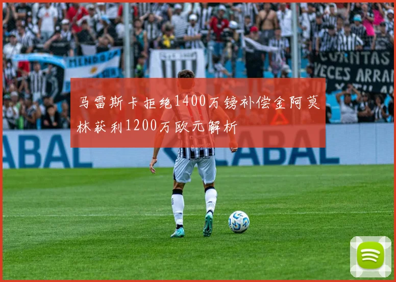 马雷斯卡拒绝1400万镑补偿金阿莫林获利1200万欧元解析