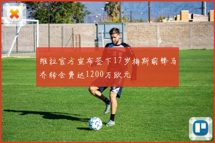 维拉官方宣布签下17岁梅斯前锋马乔转会费达1200万欧元