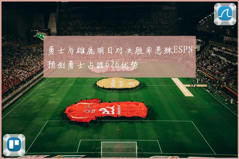 勇士与雄鹿明日对决胜率悬殊ESPN预测勇士占据626优势