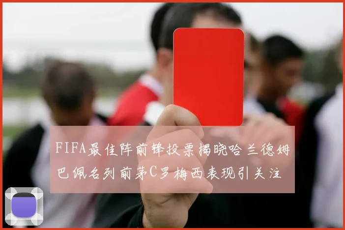 FIFA最佳阵前锋投票揭晓哈兰德姆巴佩名列前茅C罗梅西表现引关注