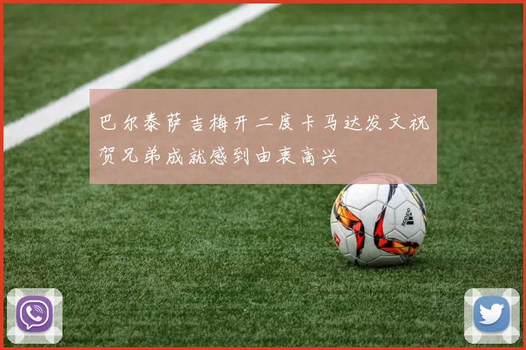 巴尔泰萨吉梅开二度卡马达发文祝贺兄弟成就感到由衷高兴