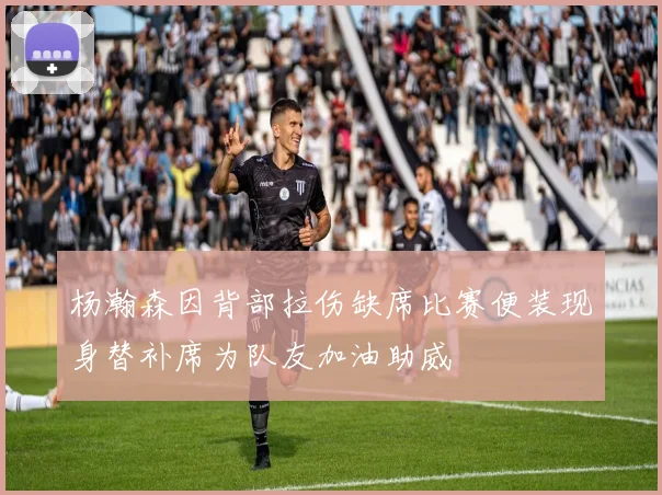 杨瀚森因背部拉伤缺席比赛便装现身替补席为队友加油助威