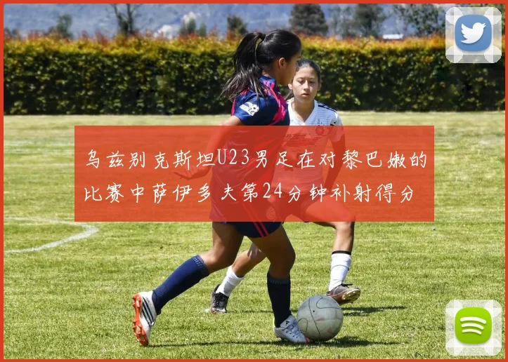 乌兹别克斯坦U23男足在对黎巴嫩的比赛中萨伊多夫第24分钟补射得分领先1-0