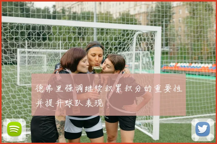 德弗里强调继续积累积分的重要性并提升球队表现