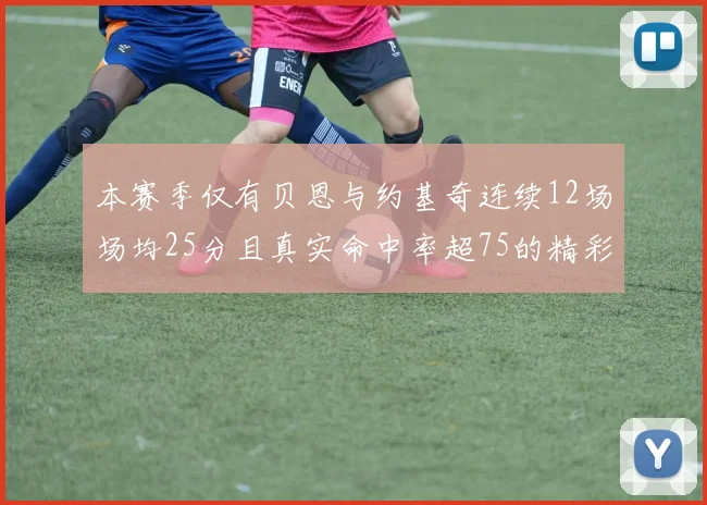 本赛季仅有贝恩与约基奇连续12场场均25分且真实命中率超75的精彩表现