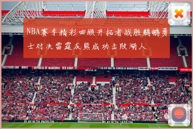 NBA赛季精彩回顾开拓者战胜鹈鹕勇士对决雷霆灰熊成功击败湖人