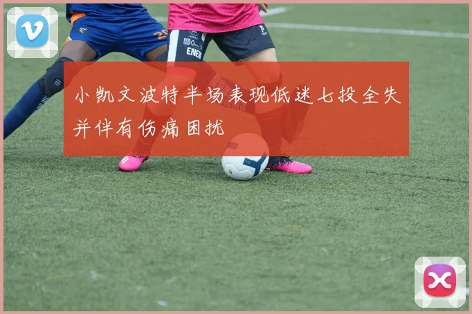 小凯文波特半场表现低迷七投全失并伴有伤痛困扰
