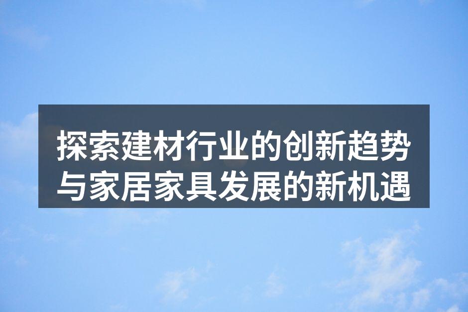 探索建材行业的创新趋势与家居家具发展的新机遇