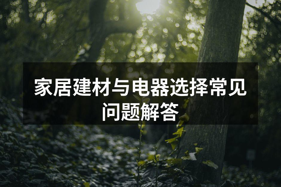 家居建材与电器选择常见问题解答