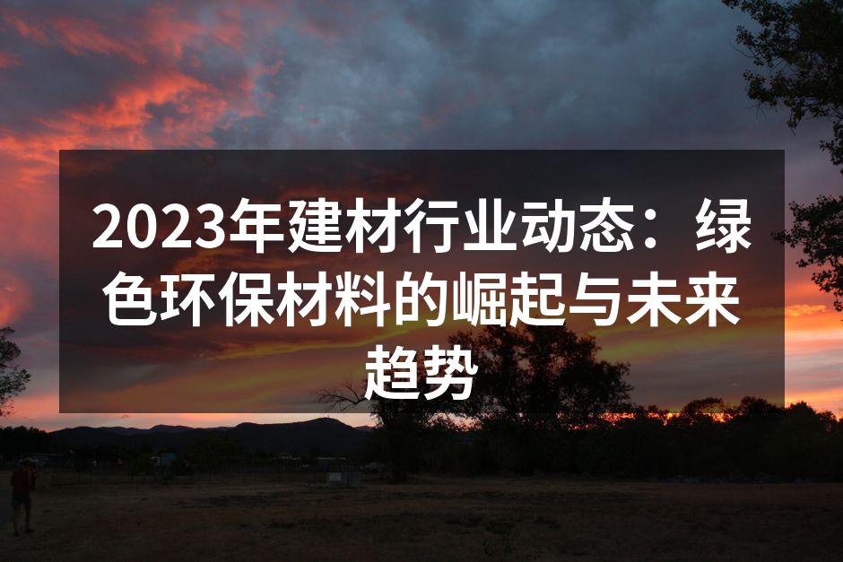 2023年建材行业动态：绿色环保材料的崛起与未来趋势